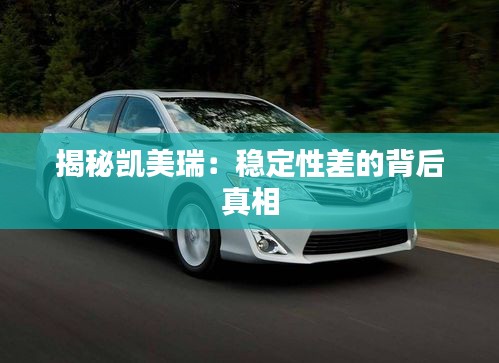 揭秘凱美瑞:穩(wěn)定性差的背后真相