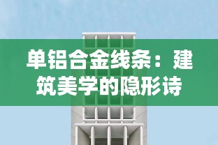 單鋁合金線條：建筑美學(xué)的隱形詩篇