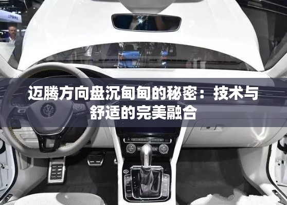 邁騰方向盤沉甸甸的秘密:技術(shù)與舒適的完美融合