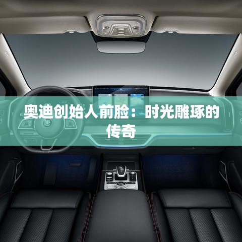 奧迪創(chuàng)始人前臉：時光雕琢的傳奇