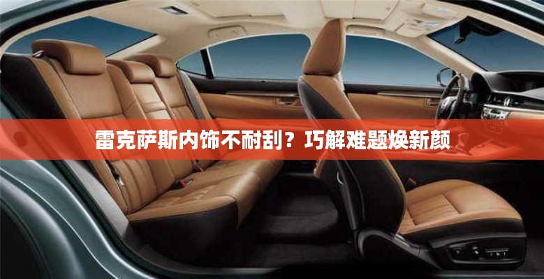 雷克薩斯內飾不耐刮？巧解難題煥新顏