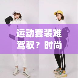 運動套裝難駕馭？時尚逆襲攻略來幫忙！