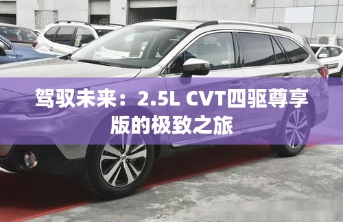 駕馭未來(lái)：2.5L CVT四驅(qū)尊享版的極致之旅