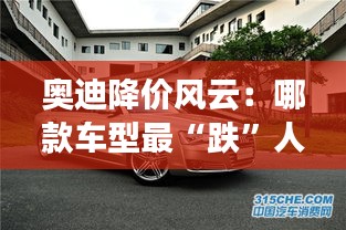 奧迪降價風(fēng)云：哪款車型最“跌”人心弦？