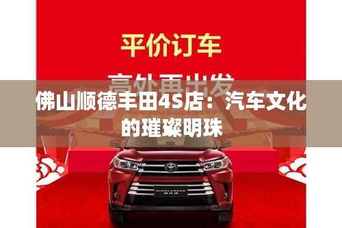 佛山順德豐田4S店：汽車文化的璀璨明珠