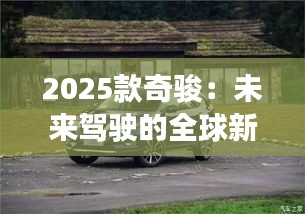 2025款奇駿：未來駕駛的全球新篇章