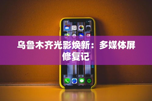 烏魯木齊光影煥新:多媒體屏修復(fù)記