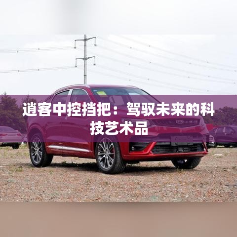 逍客中控?fù)醢眩厚{馭未來(lái)的科技藝術(shù)品