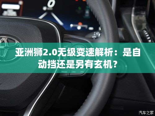 亞洲獅2.0無級(jí)變速解析：是自動(dòng)擋還是另有玄機(jī)？