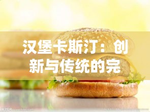漢堡卡斯?。簞?chuàng)新與傳統(tǒng)的完美融合，打造現(xiàn)代漢堡新標(biāo)桿