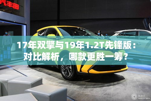 17年雙擎與19年1.2T先鋒版：對(duì)比解析，哪款更勝一籌？