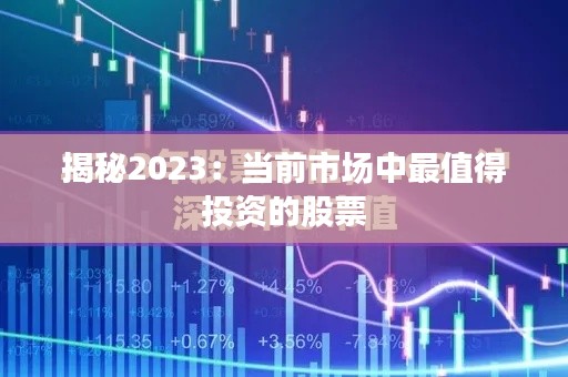 揭秘2023：當(dāng)前市場(chǎng)中最值得投資的股票