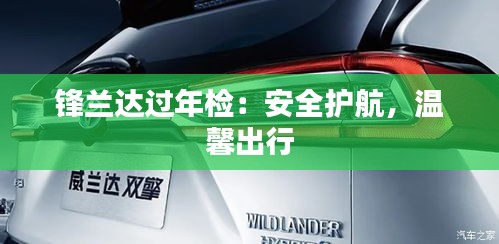 鋒蘭達(dá)過(guò)年檢：安全護(hù)航，溫馨出行