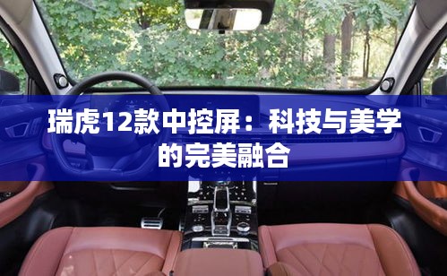 瑞虎12款中控屏：科技與美學(xué)的完美融合