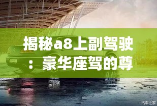 揭秘a8上副駕駛：豪華座駕的尊享體驗(yàn)