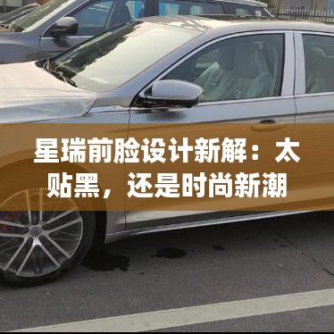 星瑞前臉設(shè)計新解：太貼黑，還是時尚新潮流？