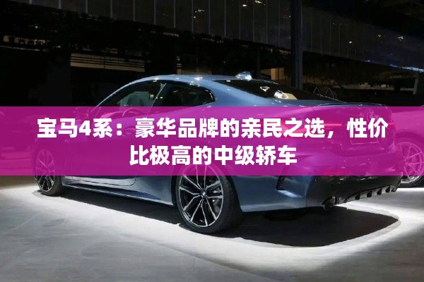 寶馬4系：豪華品牌的親民之選，性價比極高的中級轎車