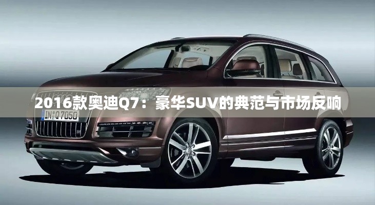 2016款?yuàn)W迪Q7：豪華SUV的典范與市場(chǎng)反響