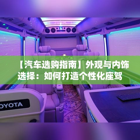 【汽車(chē)選購(gòu)指南】外觀與內(nèi)飾選擇：如何打造個(gè)性化座駕