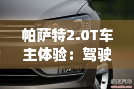 帕薩特2.0T車主體驗(yàn):駕駛質(zhì)感與舒適性的完美融合