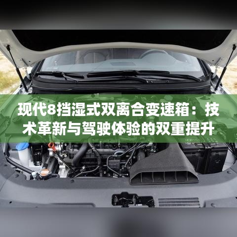 現(xiàn)代8擋濕式雙離合變速箱：技術(shù)革新與駕駛體驗(yàn)的雙重提升