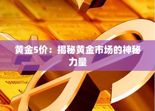 黃金5價:揭秘黃金市場的神秘力量
