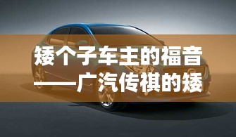 矮個(gè)子車(chē)主的福音——廣汽傳祺的矮小魅力