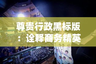 尊貴行政黑標版:詮釋商務(wù)精英的時尚態(tài)度