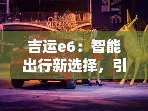 吉運(yùn)e6：智能出行新選擇，引領(lǐng)未來出行潮流