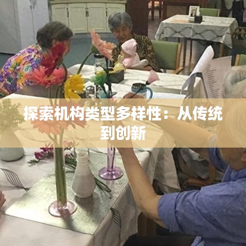 探索機構(gòu)類型多樣性：從傳統(tǒng)到創(chuàng)新