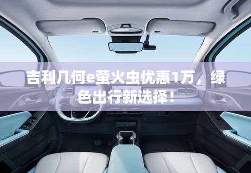 吉利幾何e螢火蟲優(yōu)惠1萬(wàn)，綠色出行新選擇！