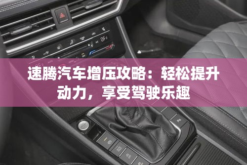 速騰汽車增壓攻略：輕松提升動(dòng)力，享受駕駛樂(lè)趣