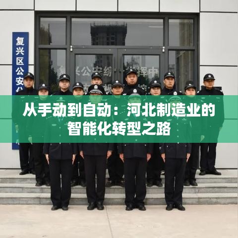 從手動到自動:河北制造業(yè)的智能化轉(zhuǎn)型之路