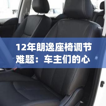 12年朗逸座椅調(diào)節(jié)難題:車主們的心聲與解決方案