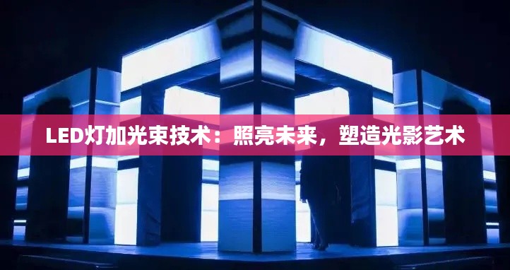 LED燈加光束技術(shù)：照亮未來(lái)，塑造光影藝術(shù)