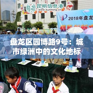 盤(pán)龍區(qū)園博路9號(hào)：城市綠洲中的文化地標(biāo)