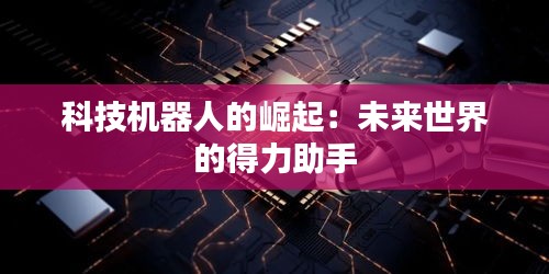 科技機器人的崛起:未來世界的得力助手