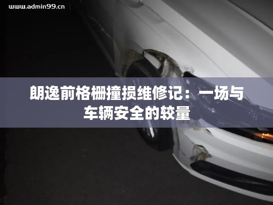 朗逸前格柵撞損維修記：一場與車輛安全的較量