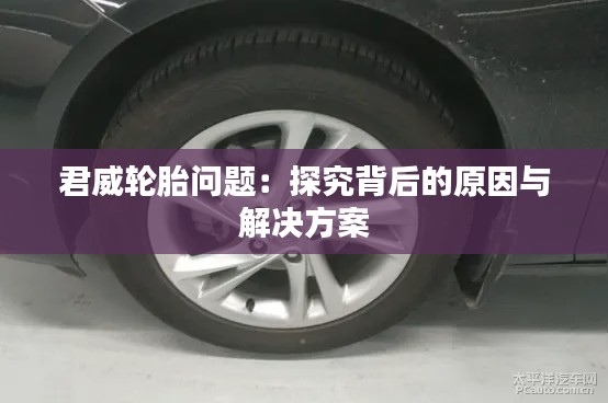 君威輪胎問題:探究背后的原因與解決方案