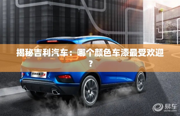 揭秘吉利汽車：哪個(gè)顏色車漆最受歡迎？