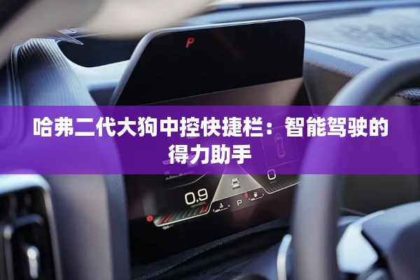 哈弗二代大狗中控快捷欄:智能駕駛的得力助手