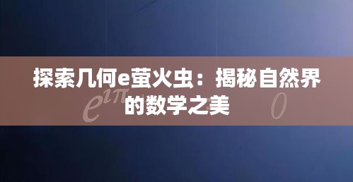 探索幾何e螢火蟲：揭秘自然界的數(shù)學(xué)之美