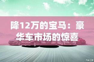 降12萬(wàn)的寶馬：豪華車市場(chǎng)的驚喜折扣