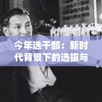 今年選干部：新時(shí)代背景下的選拔與挑戰(zhàn)