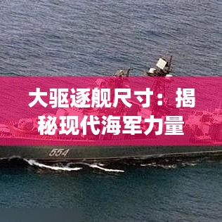 大驅(qū)逐艦尺寸：揭秘現(xiàn)代海軍力量的象征