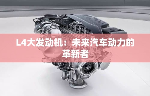 L4大發(fā)動(dòng)機(jī)：未來(lái)汽車(chē)動(dòng)力的革新者