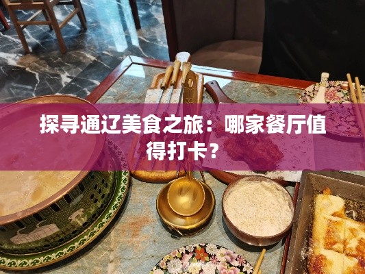 探尋通遼美食之旅：哪家餐廳值得打卡？