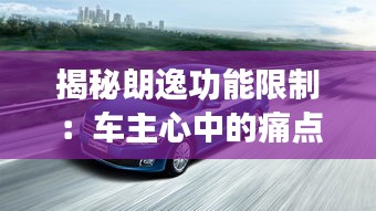 揭秘朗逸功能限制：車主心中的痛點與解決方案