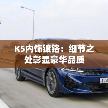 K5內(nèi)飾鍍鉻:細節(jié)之處彰顯豪華品質(zhì)