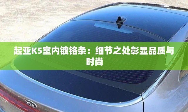 起亞K5室內(nèi)鍍鉻條：細(xì)節(jié)之處彰顯品質(zhì)與時(shí)尚